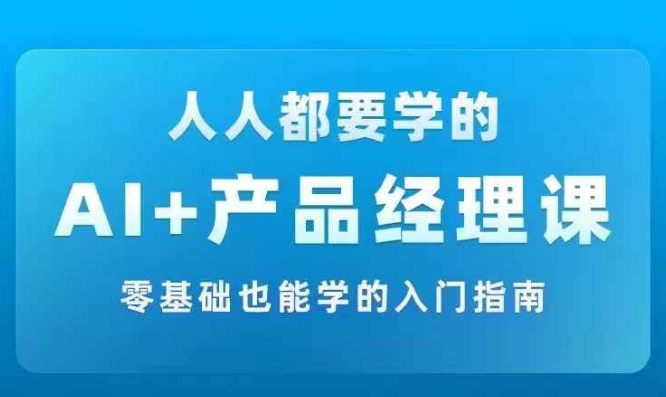 AI +产品经理实战项目必修课，从零到一教你学ai，零基础也能学的入门指南-米壳知道—知识分享平台