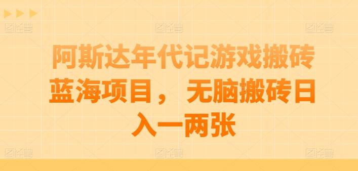 阿斯达年代记游戏搬砖蓝海项目， 无脑搬砖日入一两张【揭秘】-米壳知道—知识分享平台