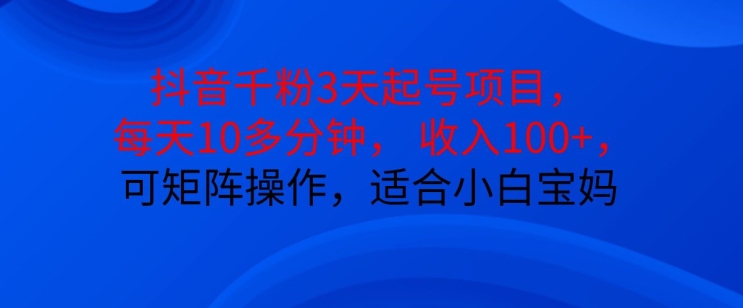 抖音干粉3天起号项目，每天10多分钟，收入100+，可矩阵操作，适合小白宝妈-米壳知道—知识分享平台