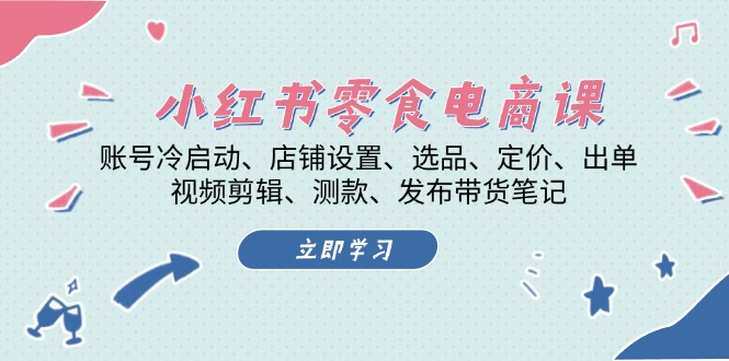 小红书 零食电商课：账号冷启动、店铺设置、选品、定价、出单、视频剪辑..-米壳知道—知识分享平台