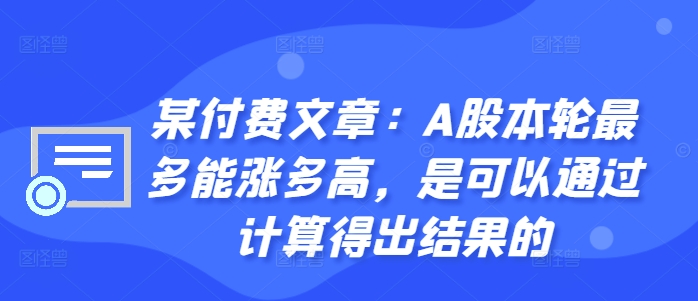 某付费文章：A股本轮最多能涨多高，是可以通过计算得出结果的-米壳知道—知识分享平台