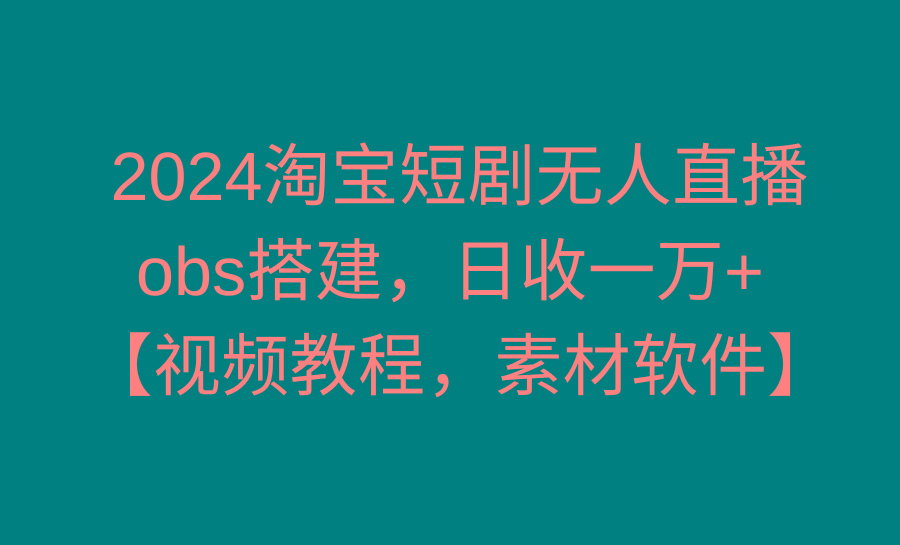 2024淘宝短剧无人直播3.0，obs搭建，日收一万+，【视频教程，附素材软件】-米壳知道—知识分享平台