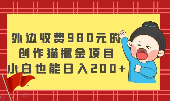 外边收费980元的，创作猫掘金项目，小白也能日入200+-米壳知道—知识分享平台