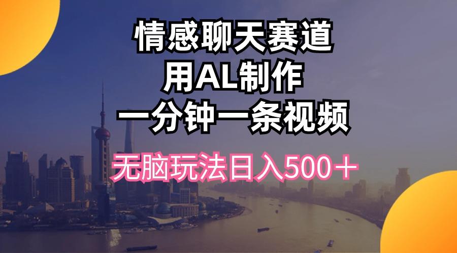 情感聊天赛道用al制作一分钟一条视频无脑玩法日入500＋-米壳知道—知识分享平台