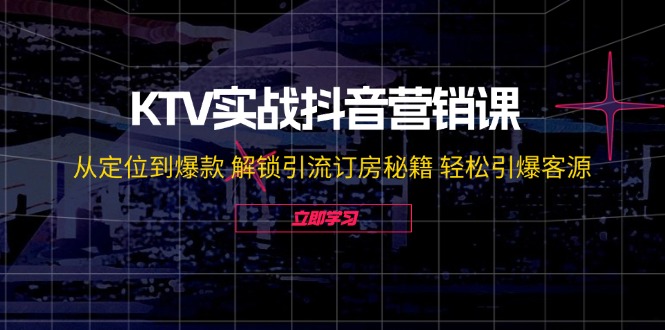 KTV实战抖音营销课：从定位到爆款 解锁引流订房秘籍 轻松引爆客源-无水印-米壳知道—知识分享平台