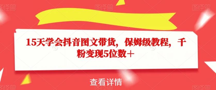 15天学会抖音图文带货，保姆级教程，千粉变现5位数＋-米壳知道—知识分享平台