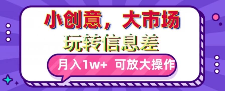 玩转信息差，小创意，大市场，月入10000+，可放大操作-米壳知道—知识分享平台