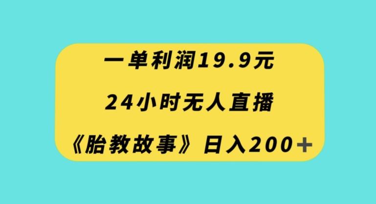 一单利润19.9，24小时无人直播胎教故事，每天轻松200+【揭秘】-米壳知道—知识分享平台