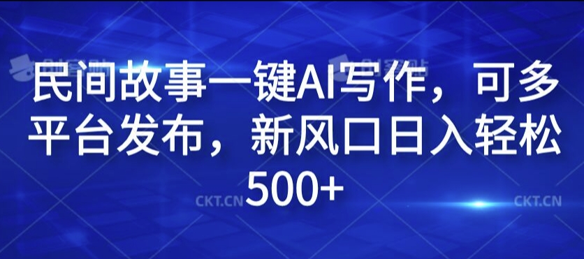 民间故事一键AI写作，可多平台发布，新风口日入轻松500+【揭秘】-米壳知道—知识分享平台