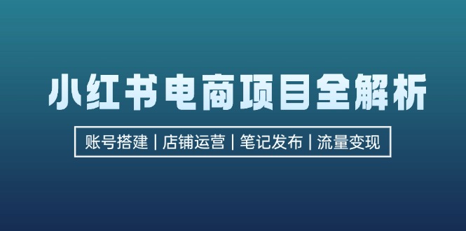 小红书电商项目全解析，包括账号搭建、店铺运营、笔记发布  实现流量变现-米壳知道—知识分享平台