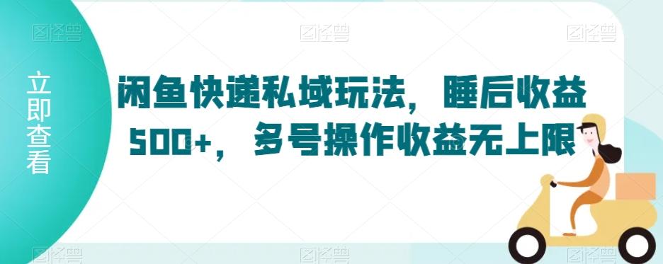 闲鱼快递私域玩法，睡后收益500+，多号操作收益无上限【揭秘】-米壳知道—知识分享平台