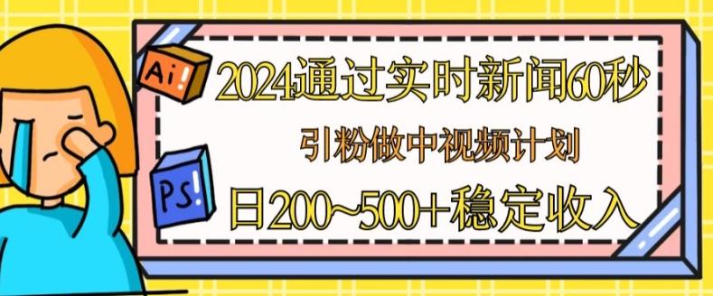 2024通过实时新闻60秒，引粉做中视频计划或者流量主，日几张稳定收入【揭秘】-米壳知道—知识分享平台