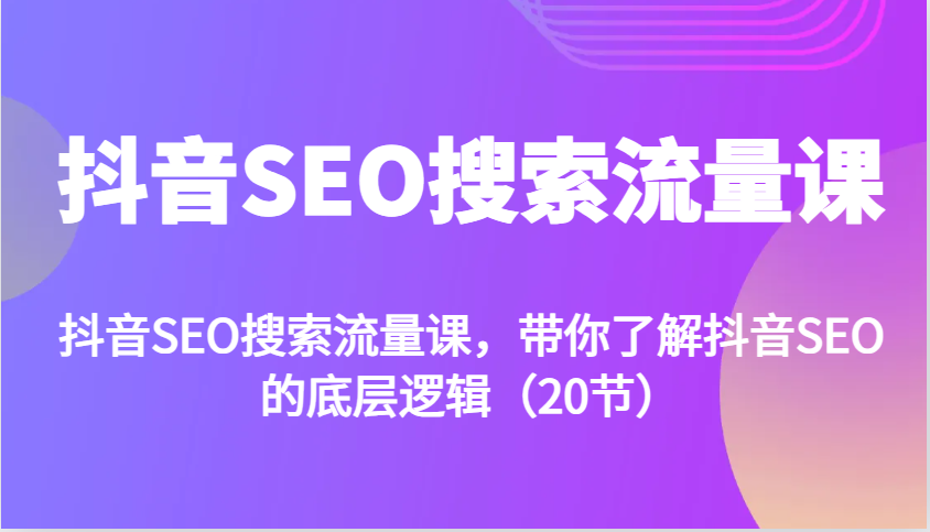 抖音SEO搜索流量课，带你了解抖音SEO的底层逻辑(20节)-米壳知道—知识分享平台