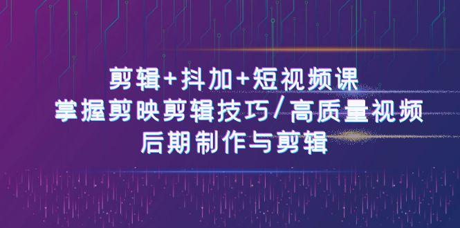 剪辑+抖加+短视频课： 掌握剪映剪辑技巧/高质量视频/后期制作与剪辑(50节)-米壳知道—知识分享平台