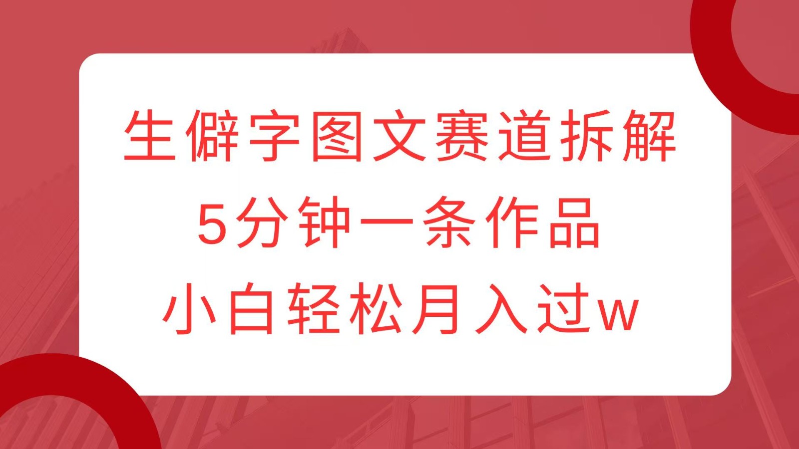 生僻字图文赛道拆解，5分钟一条作品，小白轻松月入过w-米壳知道—知识分享平台