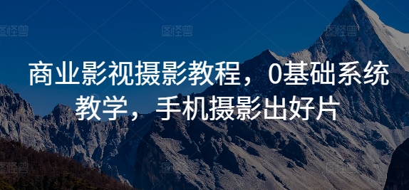 商业影视摄影教程，0基础系统教学，手机摄影出好片-米壳知道—知识分享平台