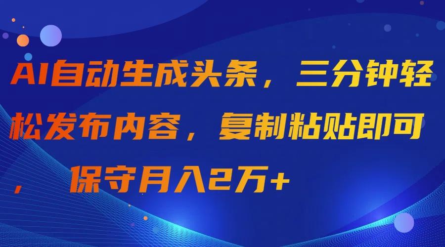 (9811期)AI自动生成头条，三分钟轻松发布内容，复制粘贴即可， 保守月入2万+-米壳知道—知识分享平台