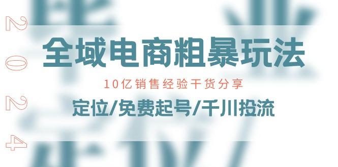 全域电商-粗暴玩法课：10亿销售经验干货分享！定位/免费起号/千川投流-米壳知道—知识分享平台