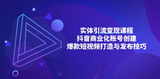 实体引流变现课程；抖音商业化账号创建；爆款短视频打造与发布技巧-米壳知道—知识分享平台