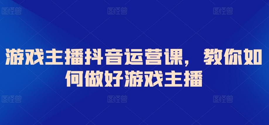 游戏主播抖音运营课，教你如何做好游戏主播-米壳知道—知识分享平台