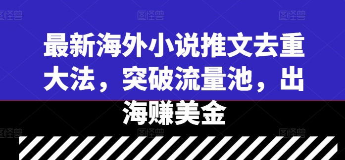 最新海外小说推文去重大法，突破流量池，出海赚美金-米壳知道—知识分享平台