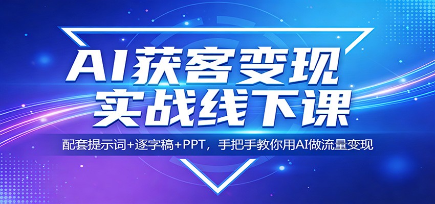 AI获客变现实战线下课：配套提示词+逐字稿+PPT，手把手教你用AI做流量变现-米壳知道—知识分享平台