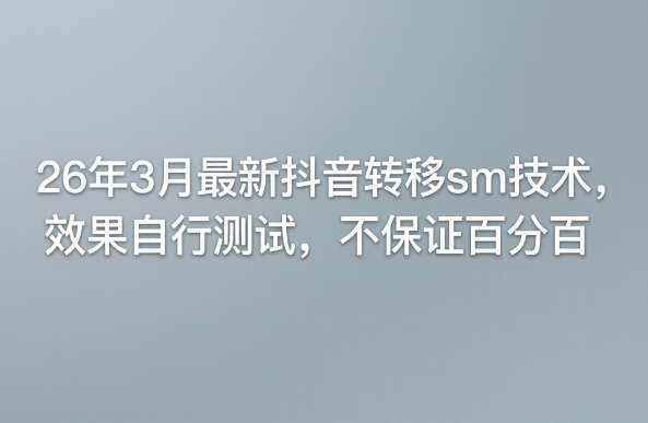 26年3月最新抖音转移sm技术，效果自行测试，不保证百分百-米壳知道—知识分享平台