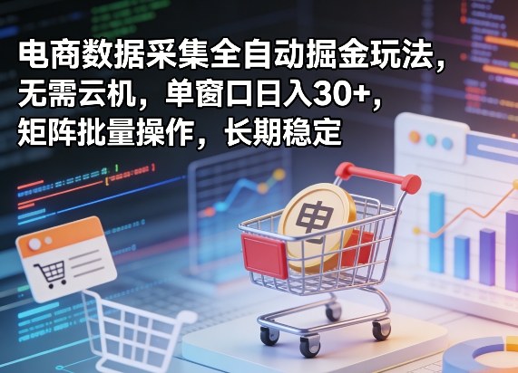 独家电商数据采集全自动掘金玩法，无需云机，单窗口日入30+，矩阵批量操作，长期稳定【揭秘】-米壳知道—知识分享平台