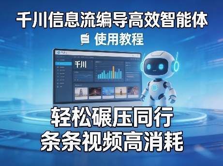 千川信息流编导高效智能体+使用教程，轻松碾压同行，实现条条视频高消耗-米壳知道—知识分享平台