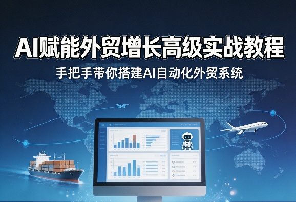 AI赋能外贸增长高级实战教程，手把手带你搭建AI自动化外贸系统-米壳知道—知识分享平台