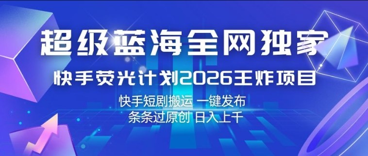 超级蓝海全网独家，快手荧光计划2026王炸项目，日入1k+，快手短剧搬运，一键发布，条条过原创【揭秘】-米壳知道—知识分享平台