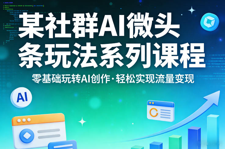 某社群的AI微头条玩法系列课程,零基础玩转AI创作,轻松实现流量变现-米壳知道—知识分享平台