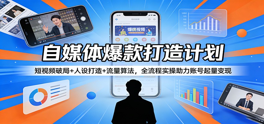 自媒体爆款打造计划：短视频破局+人设打造+流量算法，全流程实操助力账号起量变现-米壳知道—知识分享平台