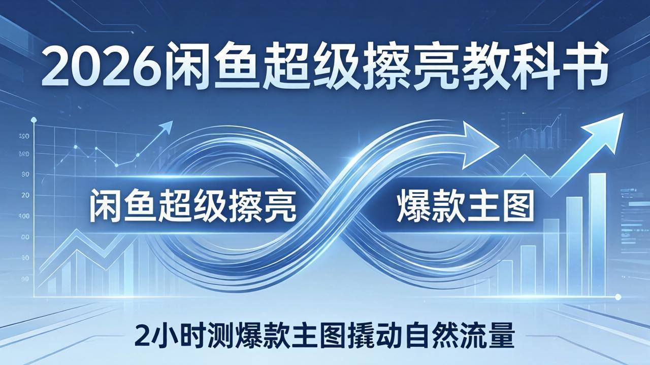 2026闲鱼超级擦亮教科书：底层逻辑出价×转化率，2小时测爆款主图撬动自然流量-米壳知道—知识分享平台