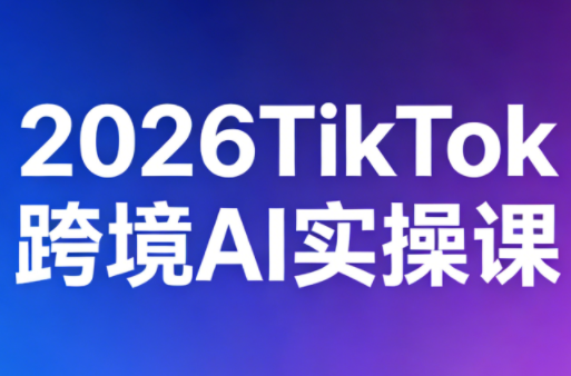 2026TikTok跨境AI实操课-米壳知道—知识分享平台