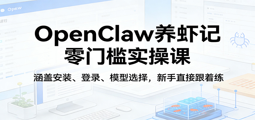 OpenClaw养虾记零门槛实操课：涵盖安装、登录、模型选择，新手直接跟着练-米壳知道—知识分享平台