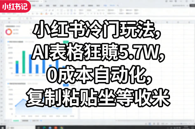 小红书冷门玩法，AI表格狂賺5.7W，0成本自动化，复制粘贴坐等收米-米壳知道—知识分享平台