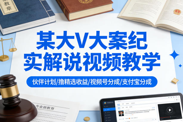某大V大案纪实解说视频教学，可做伙伴计划、撸精选收益，视频号和支付宝分成计划均可-米壳知道—知识分享平台