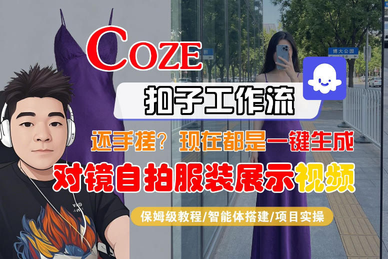 Coze智能体工作流一键生成“对镜自拍服装展示“短视频，全流程保姆级教学-米壳知道—知识分享平台