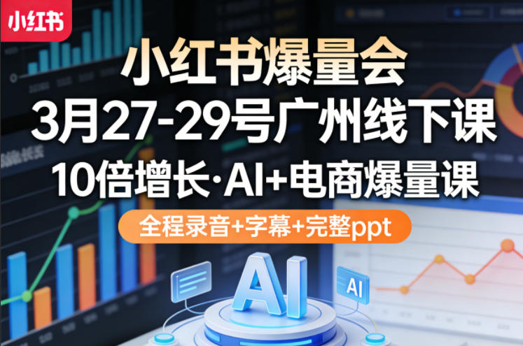 小红书爆量会3月27-29号广州线下课,10倍增长,AI+电商爆量课,全程录音+字幕+完整ppt-米壳知道—知识分享平台