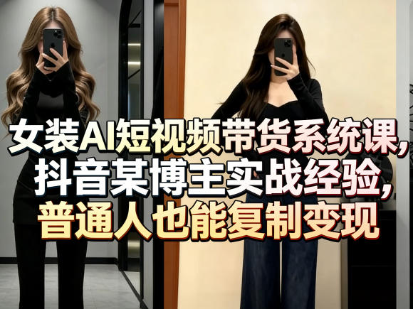 女装AI短视频带货系统课，抖音某博主实战经验，普通人也能复制变现-米壳知道—知识分享平台
