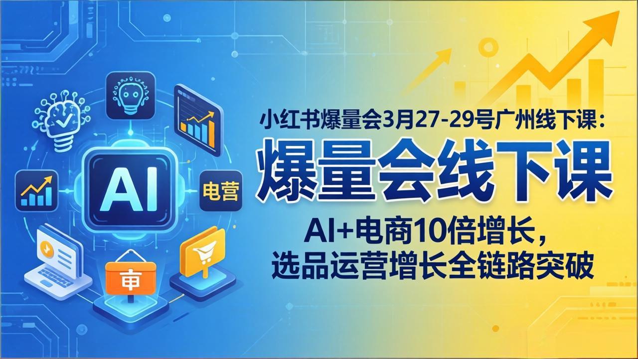 小红书爆量会3月27-29号广州线下课：AI+电商10倍增长，选品运营增长全链路突破-米壳知道—知识分享平台