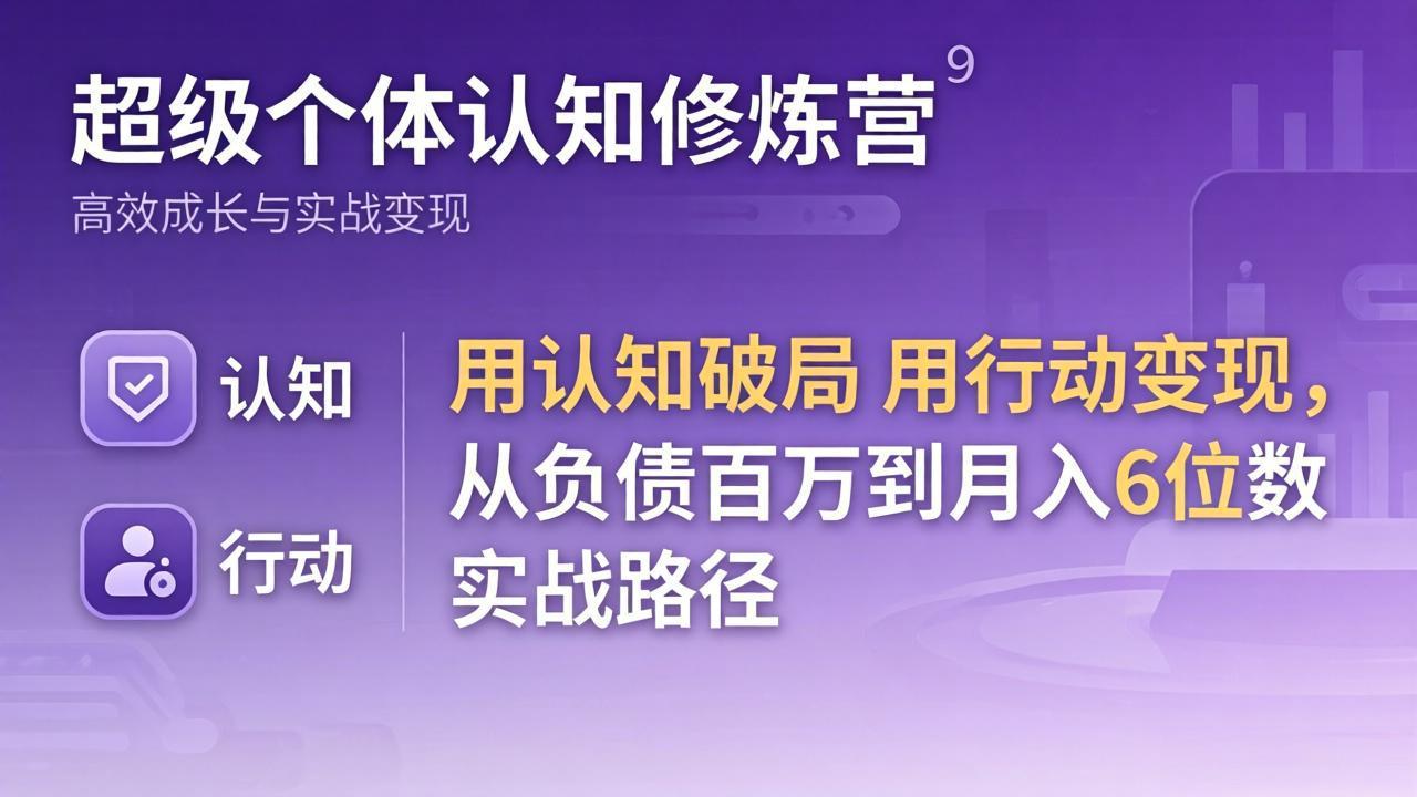 超级个体认知修炼营：用认知破局用行动变现，从负债百万到月入6位数实战路径-米壳知道—知识分享平台