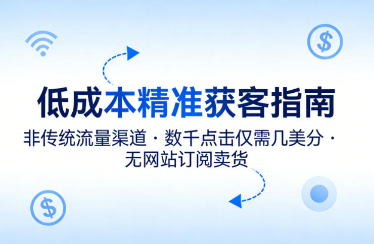 低成本精准获客指南，用非传统流量渠道，实现数千点击仅需几美分，不用网站也能搞订阅卖货-米壳知道—知识分享平台
