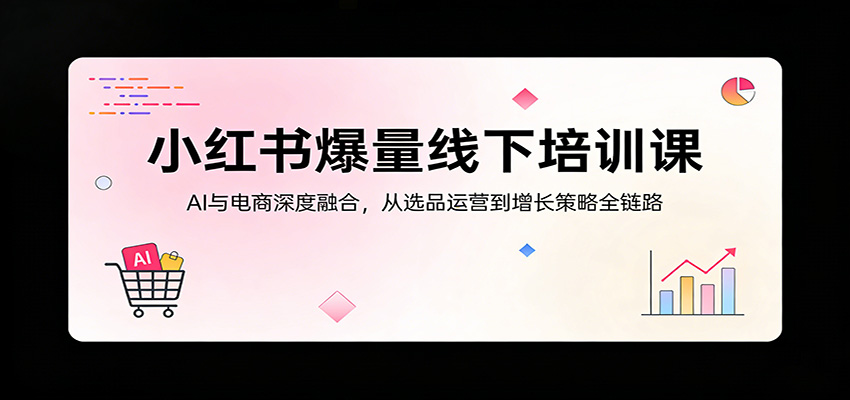 小红书爆量线下培训课：AI与电商深度融合，从选品运营到增长策略全链路-米壳知道—知识分享平台