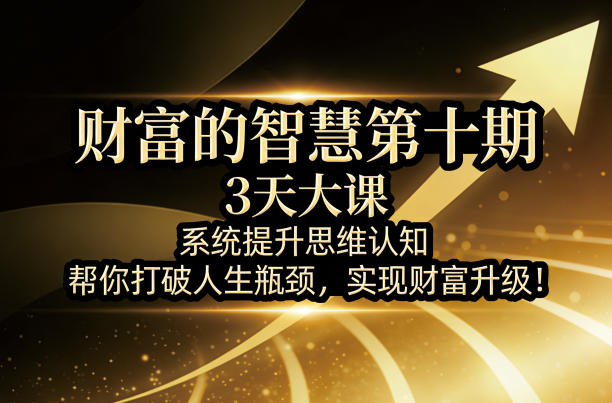 财富的智慧第十期，3天大课，系统提升思维认知，帮你打破人生瓶颈，实现财富升级！-米壳知道—知识分享平台