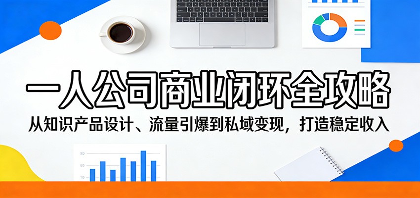 一人公司商业闭环全攻略：从知识产品设计、流量引爆到私域变现，打造稳定收入-米壳知道—知识分享平台