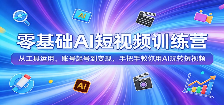 零基础AI短视频训练营：从工具运用、账号起号到变现，手把手教你用AI玩转短视频-米壳知道—知识分享平台