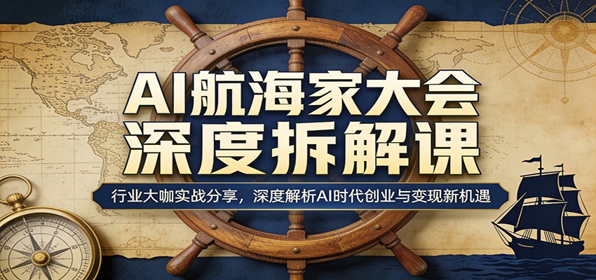 AI航海家大会深度拆解课:行业大咖实战分享,深度解析AI时代创业与变现新机遇-米壳知道—知识分享平台