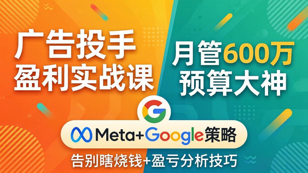 广告投手盈利实战课:月管600万预算大神,带你告别瞎烧钱,Meta+Google策略+盈亏分析-米壳知道—知识分享平台
